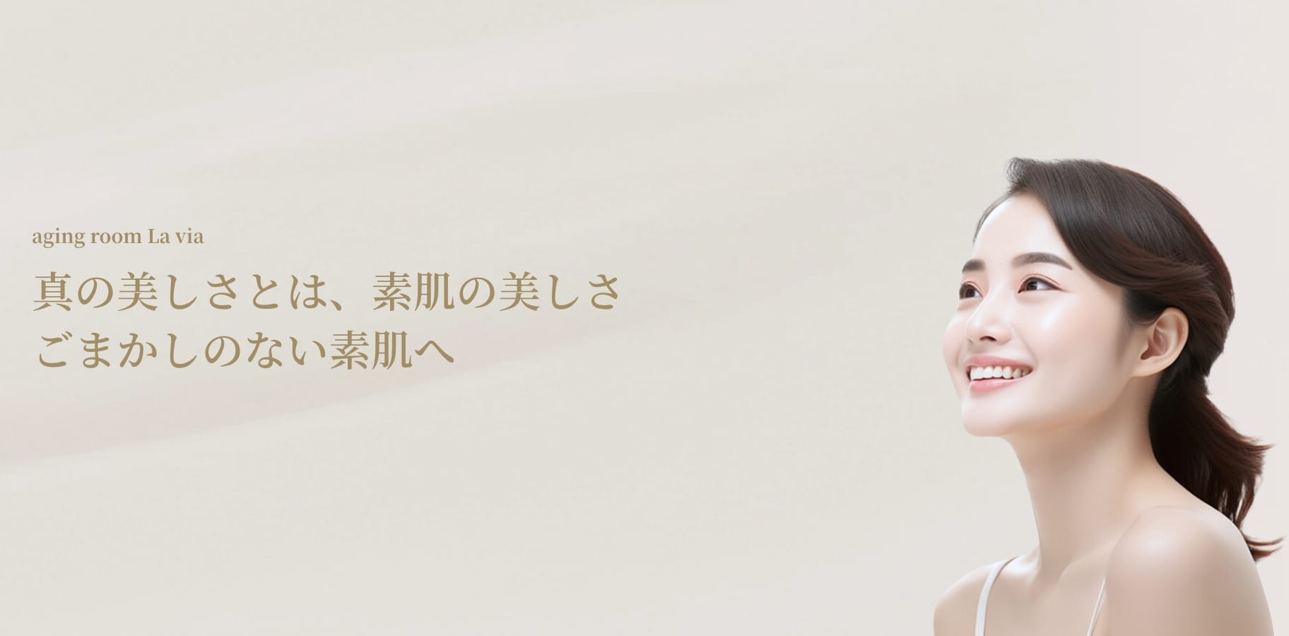aging room La via 真の美しさとは、素肌の美しさ ごまかしのない素肌へ
